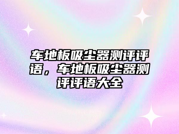 車地板吸塵器測(cè)評(píng)評(píng)語(yǔ)，車地板吸塵器測(cè)評(píng)評(píng)語(yǔ)大全