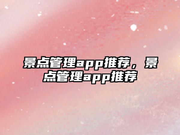 景點(diǎn)管理app推薦，景點(diǎn)管理app推薦