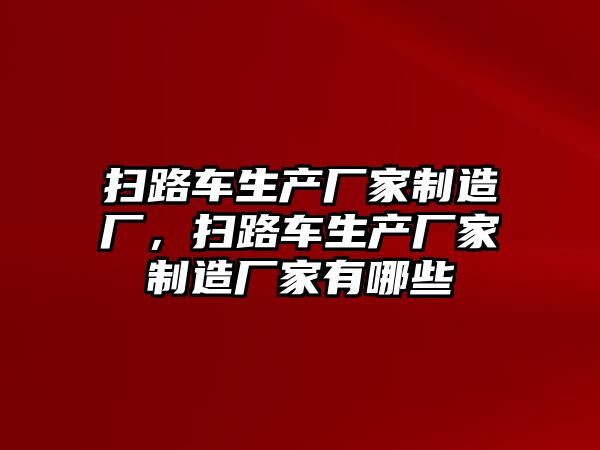 掃路車生產(chǎn)廠家制造廠，掃路車生產(chǎn)廠家制造廠家有哪些