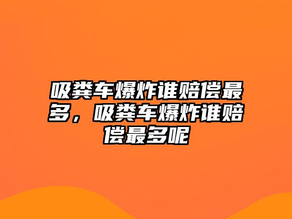 吸糞車爆炸誰賠償最多，吸糞車爆炸誰賠償最多呢