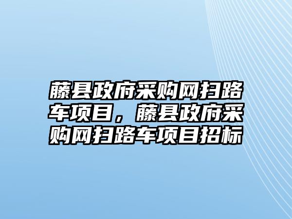 藤縣政府采購網(wǎng)掃路車項(xiàng)目，藤縣政府采購網(wǎng)掃路車項(xiàng)目招標(biāo)