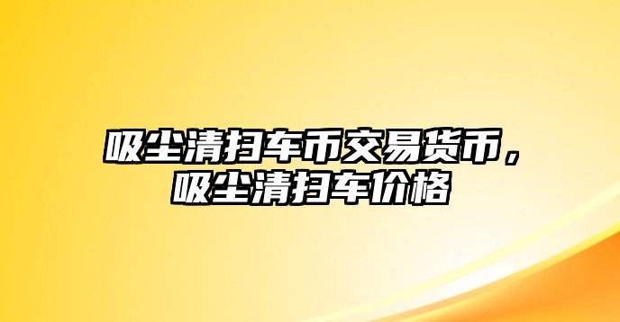 吸塵清掃車幣交易貨幣，吸塵清掃車價(jià)格