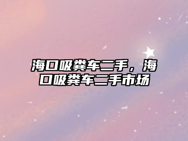 海口吸糞車二手，?？谖S車二手市場