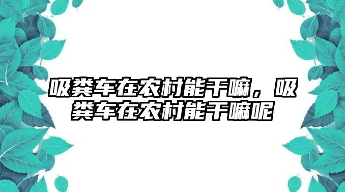 吸糞車在農(nóng)村能干嘛，吸糞車在農(nóng)村能干嘛呢