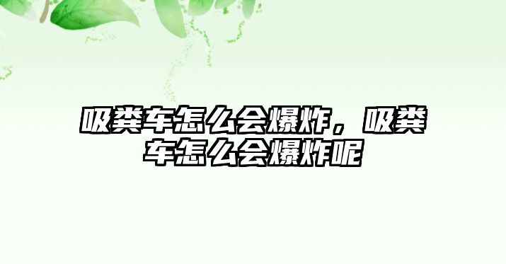 吸糞車怎么會爆炸，吸糞車怎么會爆炸呢