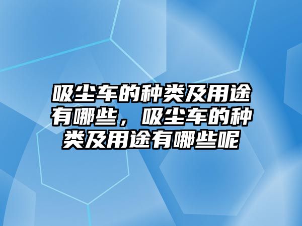 吸塵車(chē)的種類及用途有哪些，吸塵車(chē)的種類及用途有哪些呢