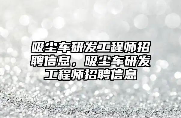 吸塵車研發(fā)工程師招聘信息，吸塵車研發(fā)工程師招聘信息