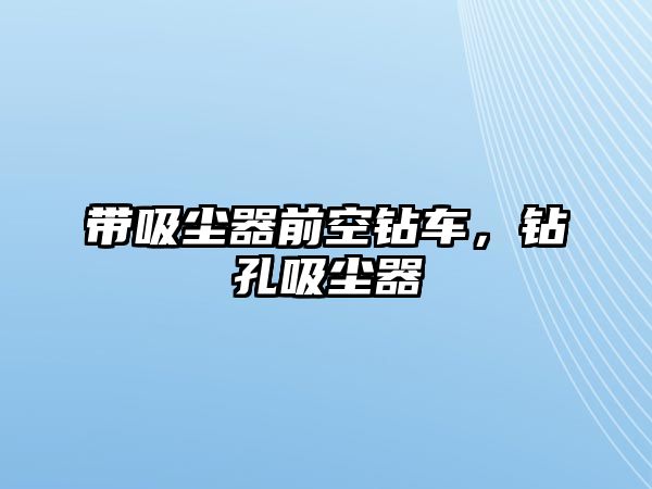 帶吸塵器前空鉆車，鉆孔吸塵器