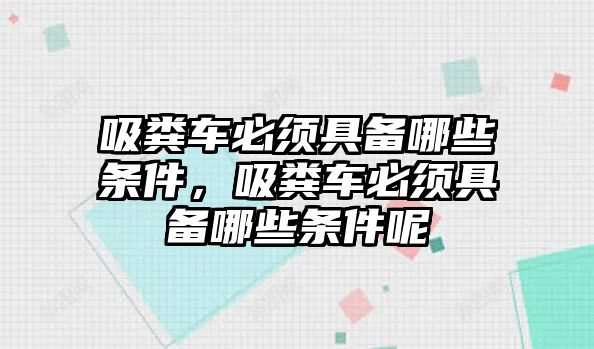 吸糞車必須具備哪些條件，吸糞車必須具備哪些條件呢