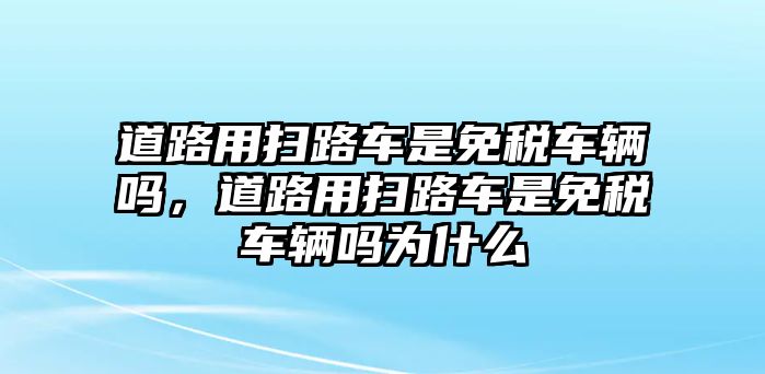 道路用掃路車是免稅車輛嗎，道路用掃路車是免稅車輛嗎為什么