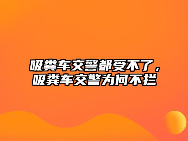 吸糞車交警都受不了，吸糞車交警為何不攔