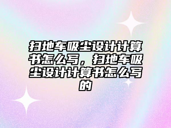 掃地車吸塵設(shè)計(jì)計(jì)算書怎么寫，掃地車吸塵設(shè)計(jì)計(jì)算書怎么寫的