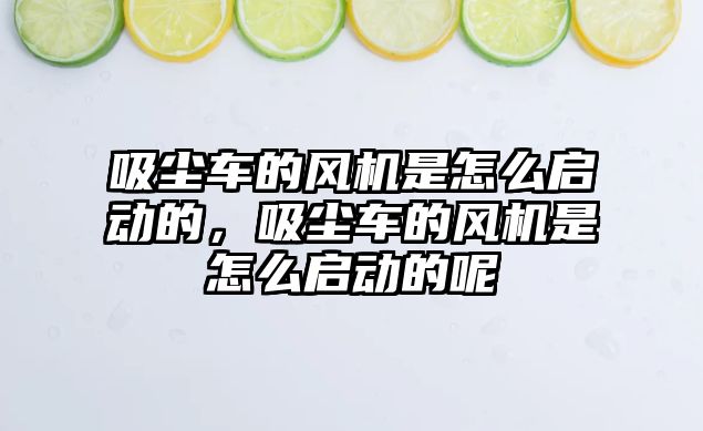 吸塵車的風機是怎么啟動的，吸塵車的風機是怎么啟動的呢