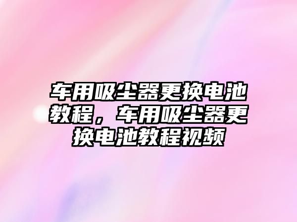 車用吸塵器更換電池教程，車用吸塵器更換電池教程視頻