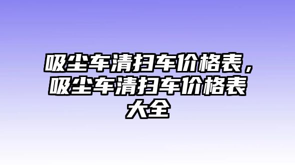 吸塵車清掃車價格表，吸塵車清掃車價格表大全