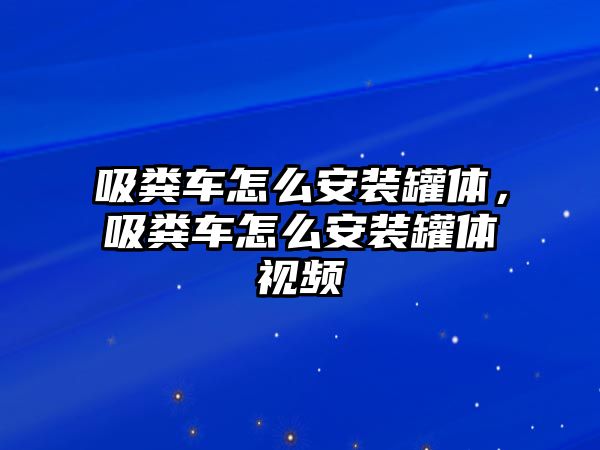 吸糞車怎么安裝罐體，吸糞車怎么安裝罐體視頻