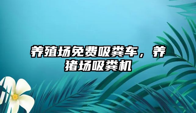 養(yǎng)殖場(chǎng)免費(fèi)吸糞車(chē)，養(yǎng)豬場(chǎng)吸糞機(jī)