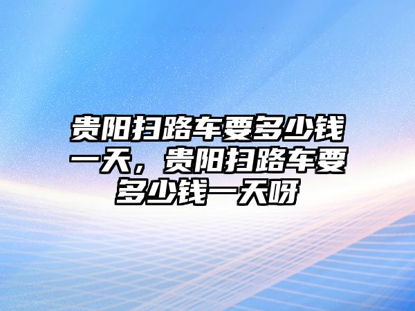 貴陽掃路車要多少錢一天，貴陽掃路車要多少錢一天呀