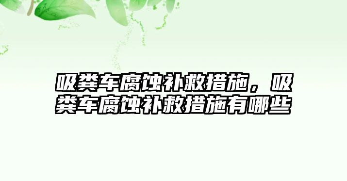 吸糞車腐蝕補救措施，吸糞車腐蝕補救措施有哪些