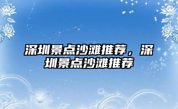 深圳景點(diǎn)沙灘推薦，深圳景點(diǎn)沙灘推薦