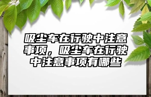 吸塵車在行駛中注意事項(xiàng)，吸塵車在行駛中注意事項(xiàng)有哪些