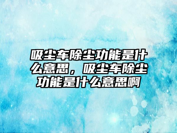 吸塵車除塵功能是什么意思，吸塵車除塵功能是什么意思啊