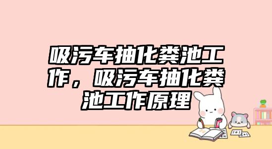 吸污車抽化糞池工作，吸污車抽化糞池工作原理