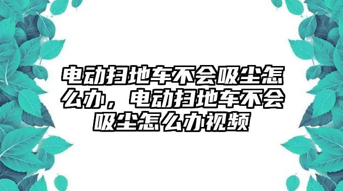 電動(dòng)掃地車不會(huì)吸塵怎么辦，電動(dòng)掃地車不會(huì)吸塵怎么辦視頻