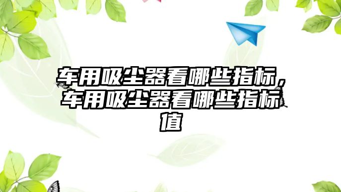 車用吸塵器看哪些指標(biāo)，車用吸塵器看哪些指標(biāo)值