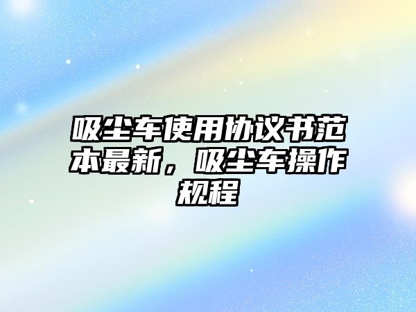 吸塵車使用協(xié)議書范本最新，吸塵車操作規(guī)程