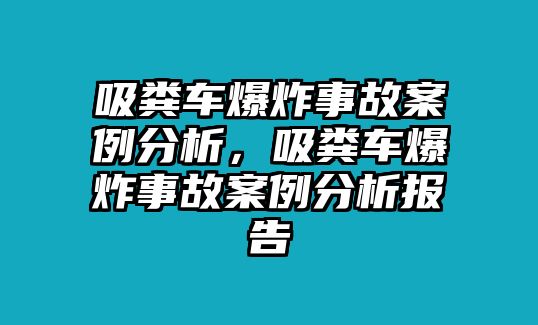 吸糞車爆炸事故案例分析，吸糞車爆炸事故案例分析報(bào)告