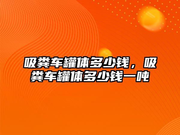 吸糞車罐體多少錢，吸糞車罐體多少錢一噸