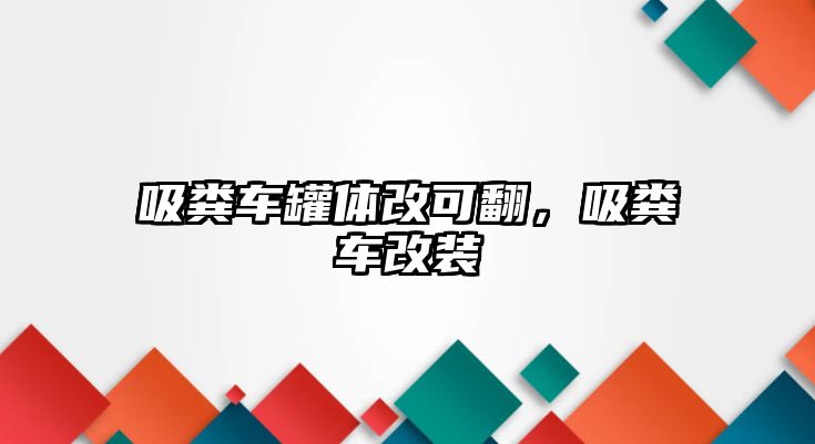 吸糞車罐體改可翻，吸糞車改裝