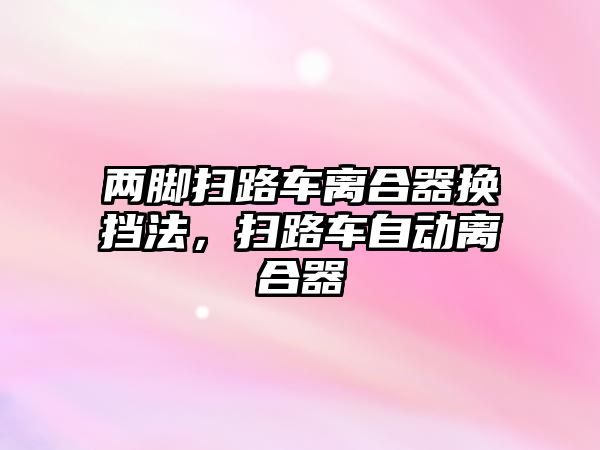 兩腳掃路車離合器換擋法，掃路車自動(dòng)離合器