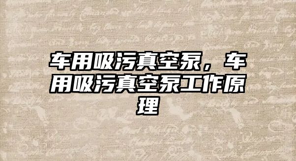 車用吸污真空泵，車用吸污真空泵工作原理