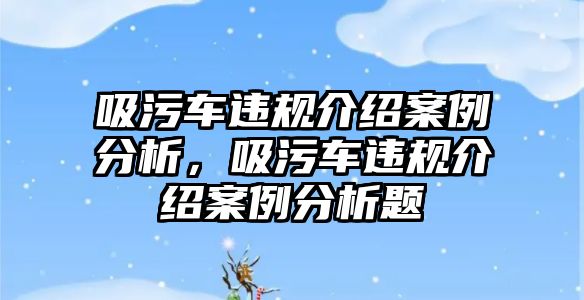 吸污車違規(guī)介紹案例分析，吸污車違規(guī)介紹案例分析題