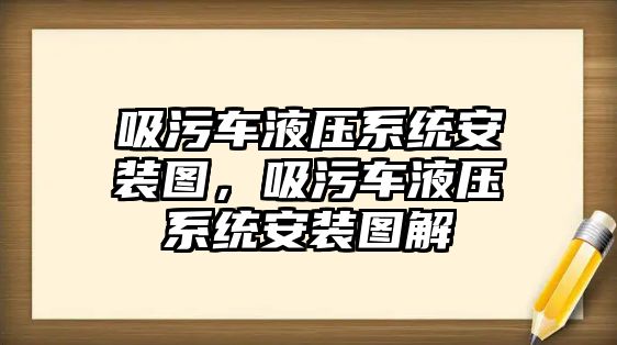 吸污車液壓系統(tǒng)安裝圖，吸污車液壓系統(tǒng)安裝圖解