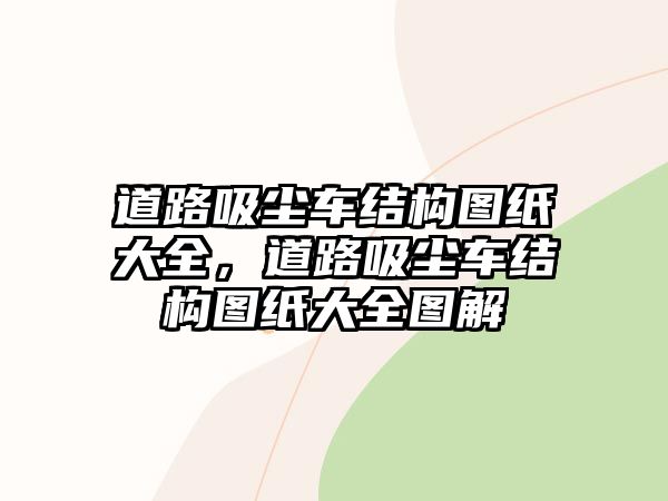 道路吸塵車結(jié)構(gòu)圖紙大全，道路吸塵車結(jié)構(gòu)圖紙大全圖解