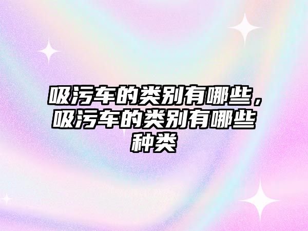 吸污車的類別有哪些，吸污車的類別有哪些種類