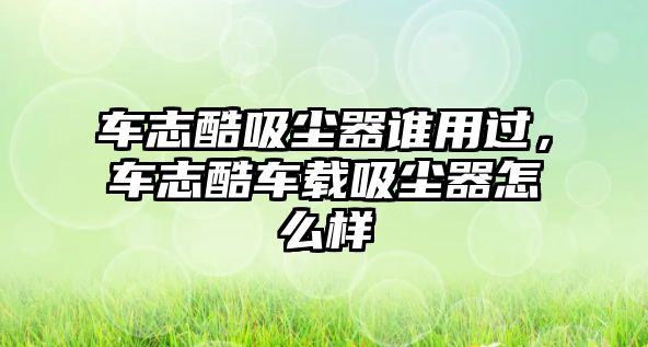 車志酷吸塵器誰用過，車志酷車載吸塵器怎么樣