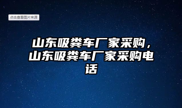 山東吸糞車廠家采購，山東吸糞車廠家采購電話