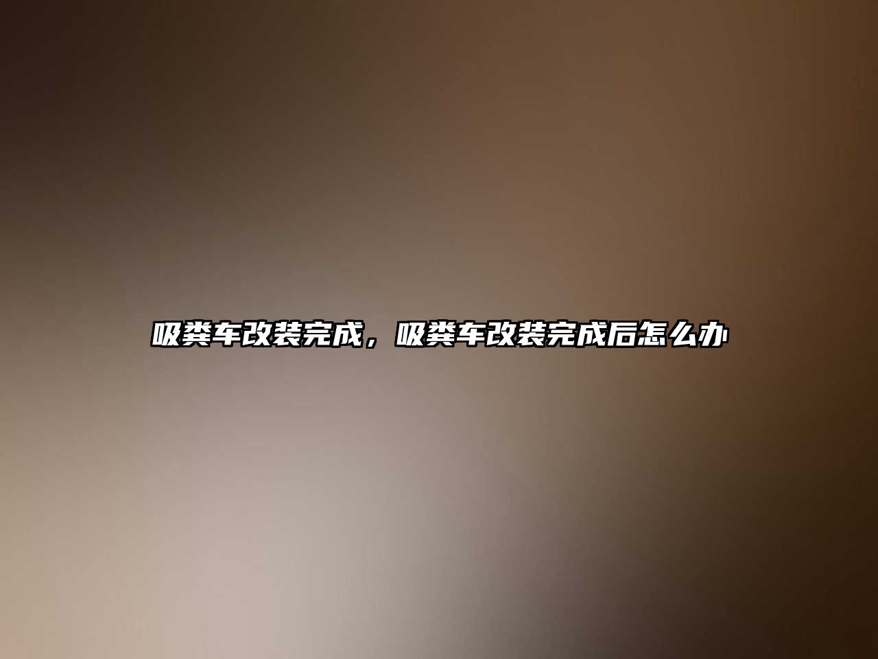 吸糞車改裝完成，吸糞車改裝完成后怎么辦