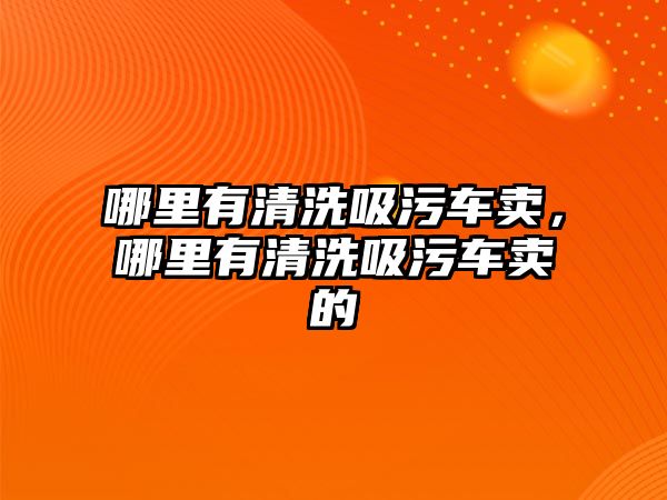 哪里有清洗吸污車賣，哪里有清洗吸污車賣的