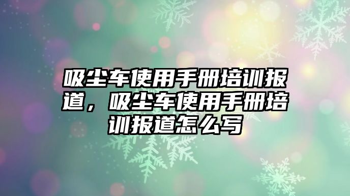 吸塵車使用手冊培訓報道，吸塵車使用手冊培訓報道怎么寫