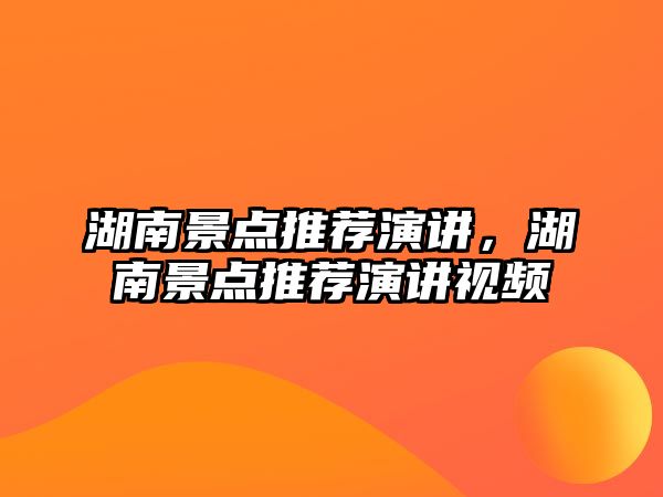 湖南景點(diǎn)推薦演講，湖南景點(diǎn)推薦演講視頻