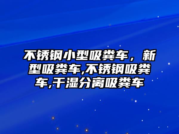 不銹鋼小型吸糞車，新型吸糞車,不銹鋼吸糞車,干濕分離吸糞車