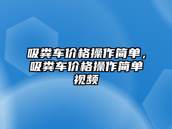 吸糞車價格操作簡單，吸糞車價格操作簡單視頻