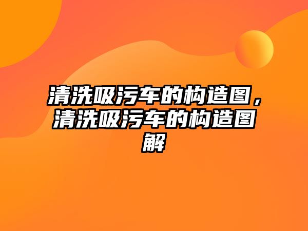 清洗吸污車的構造圖，清洗吸污車的構造圖解