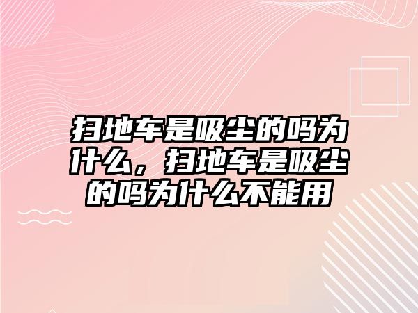 掃地車是吸塵的嗎為什么，掃地車是吸塵的嗎為什么不能用