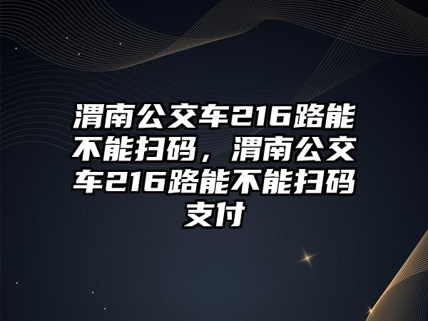 渭南公交車216路能不能掃碼，渭南公交車216路能不能掃碼支付